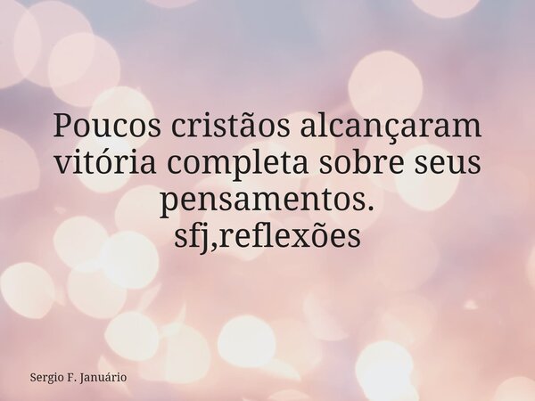 Poucos cristãos alcançaram vitória completa sobre seus pensamentos. sfj,reflexões⁠... Frase de Sergio F. Januário.