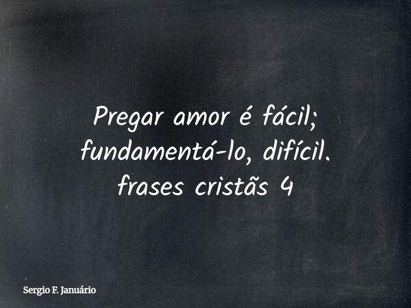 Pregar amor é fácil; fundamentá-lo, difícil.⁠ frases cristãs 4... Frase de Sergio F. Januário.