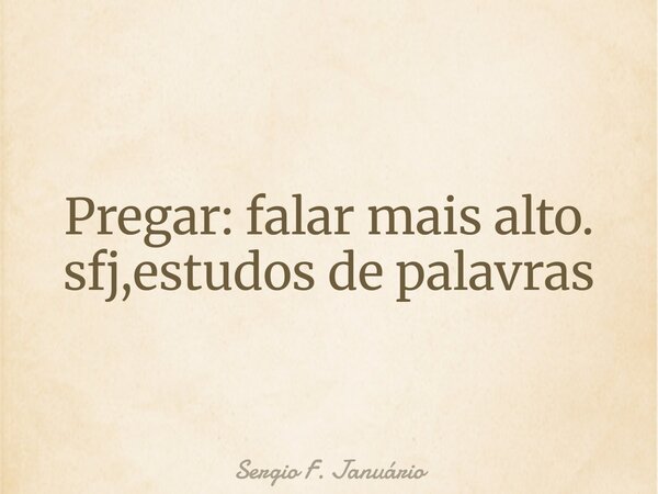 ⁠Pregar: falar mais alto. sfj,estudos de palavras... Frase de Sergio F. Januário.