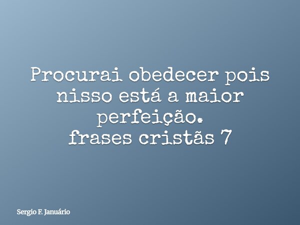 Procurai obedecer pois nisso está a maior perfeição. frases cristãs 7⁠... Frase de Sergio F. Januário.