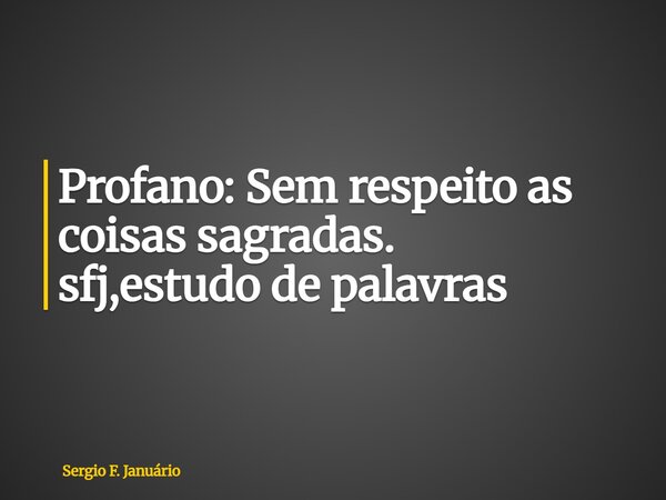⁠Profano: Sem respeito as coisas sagradas. sfj,estudo de palavras... Frase de Sergio F. Januário.