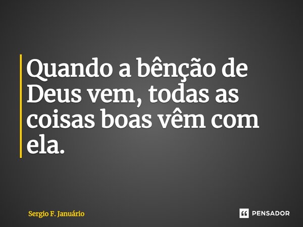 ⁠Quando a bênção de Deus vem, todas as coisas boas vêm com ela.... Frase de Sergio F. Januario.