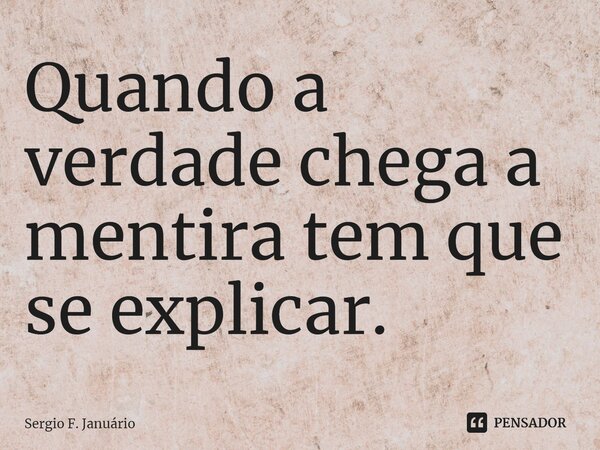 ⁠Quando a verdade chega a mentira tem que se explicar.... Frase de Sergio F. Januario.