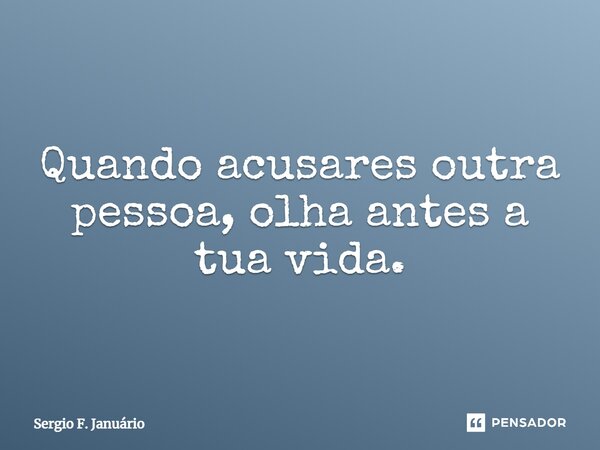 ⁠Quando acusares outra pessoa, olha antes a tua vida.... Frase de Sergio F. Januario.