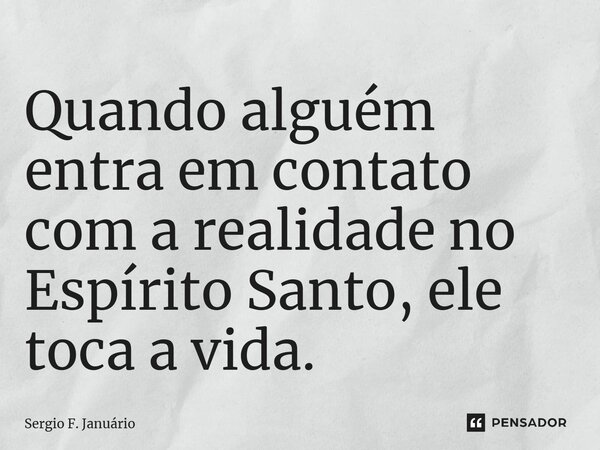 ⁠Quando alguém entra em contato com a realidade no Espírito Santo, ele toca a vida.... Frase de Sergio F. Januario.