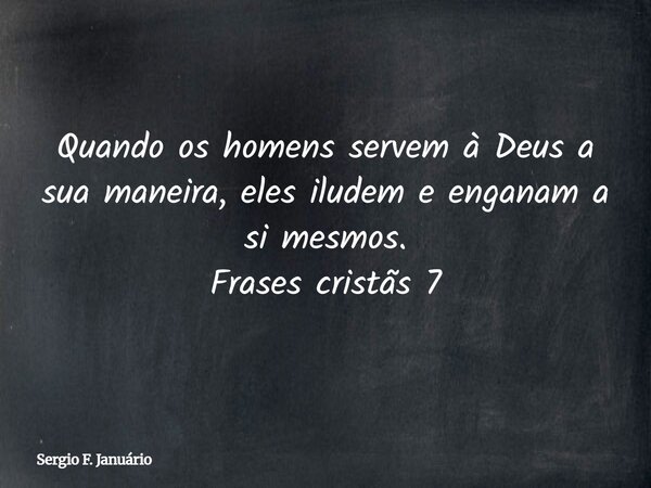 Quando os homens servem à Deus a sua maneira, eles iludem e enganam a si mesmos. Frases cristãs 7⁠... Frase de Sergio F. Januário.