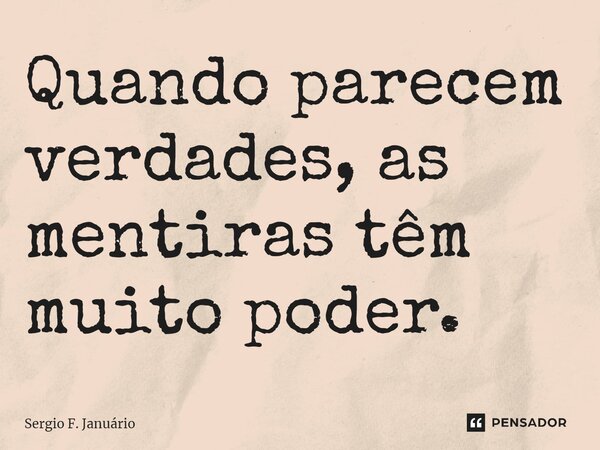 ⁠Quando parecem verdades, as mentiras têm muito poder.... Frase de Sergio F. Januario.