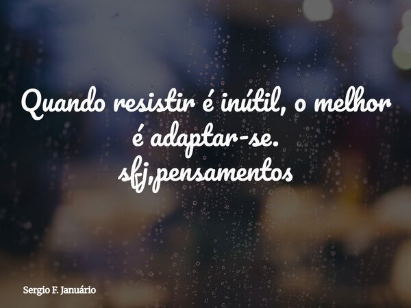 Quando resistir é inútil, o melhor é adaptar-se. sfj,pensamentos⁠... Frase de Sergio F. Januário.