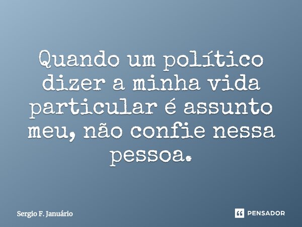 ⁠Quando um político dizer a minha vida particular é assunto meu, não confie nessa pessoa.... Frase de Sergio F. Januario.