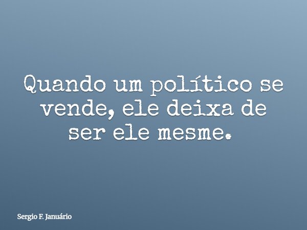 Quando um político se vende, ele deixa de ser ele mesme. ⁠... Frase de Sergio F. Januário.