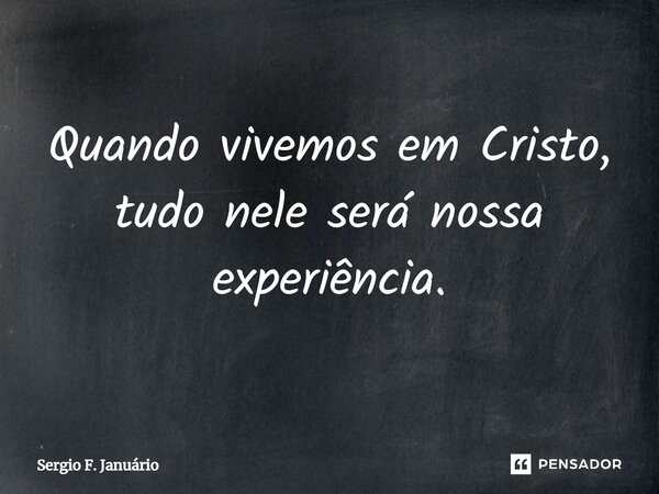 ⁠Quando vivemos em Cristo, tudo nele será nossa experiência.... Frase de Sergio F. Januario.