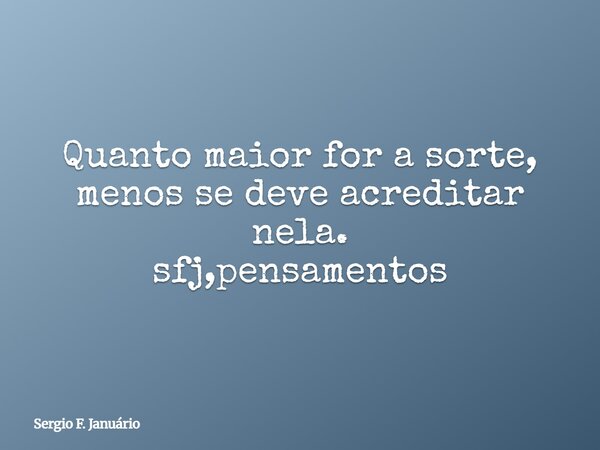 Quanto maior for a sorte, menos se deve acreditar nela. sfj,pensamentos⁠... Frase de Sergio F. Januário.