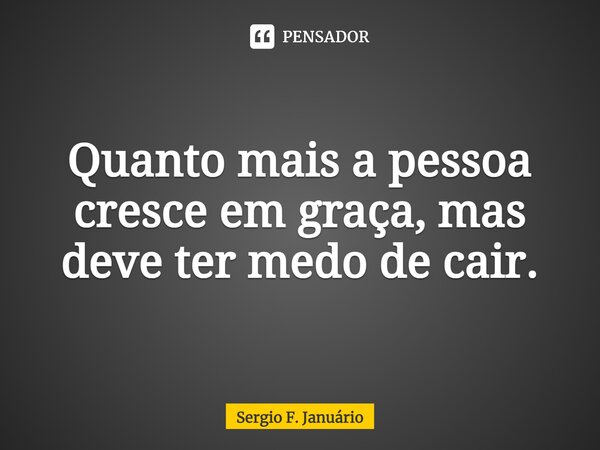 ⁠Quanto mais a pessoa cresce em graça, mas deve ter medo de cair.... Frase de Sergio F. Januario.