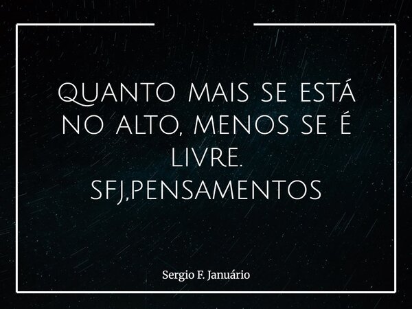 quanto mais se está no alto, menos se é livre. sfj,pensamentos⁠... Frase de Sergio F. Januário.