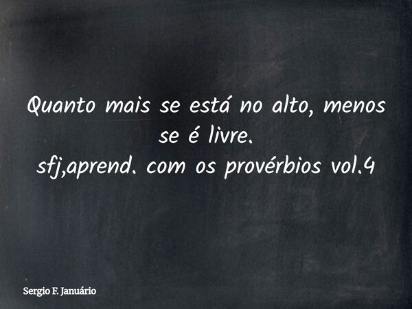 Quanto mais se está no alto, menos se é livre. sfj,aprend. com os provérbios vol.4⁠... Frase de Sergio F. Januário.