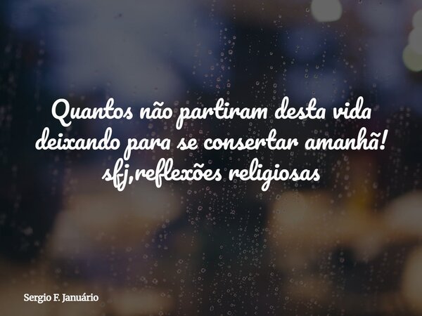 Quantos não partiram desta vida deixando para se consertar amanhã! sfj,reflexões religiosas⁠... Frase de Sergio F. Januário.