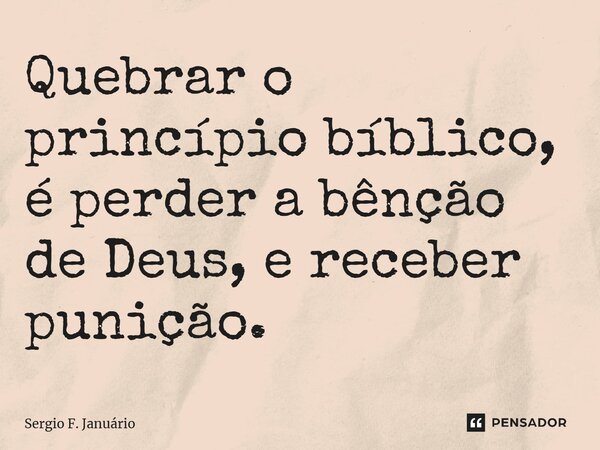 ⁠Quebrar o princípio bíblico, é perder a bênção de Deus, e receber punição.... Frase de Sergio F. Januario.