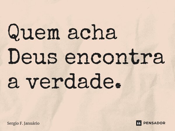 ⁠Quem acha Deus encontra a verdade.... Frase de Sergio F. Januario.