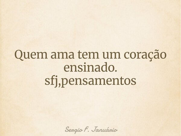 Quem ama tem um coração ensinado.
sfj,pensamentos... Frase de sfjpublicacoes1.