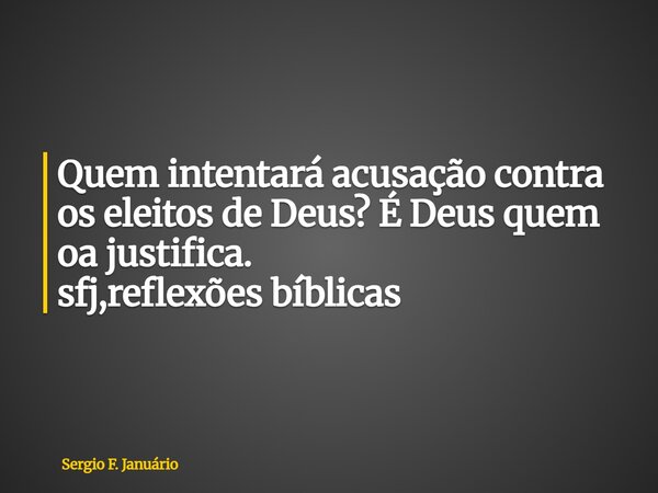 ⁠Quem intentará acusação contra os eleitos de Deus? É Deus quem oa justifica. sfj,reflexões bíblicas... Frase de Sergio F. Januário.
