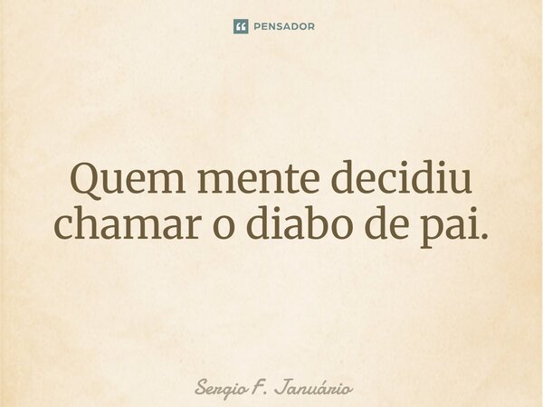 ⁠Quem mente decidiu chamar o diabo de pai.... Frase de Sergio F. Januario.