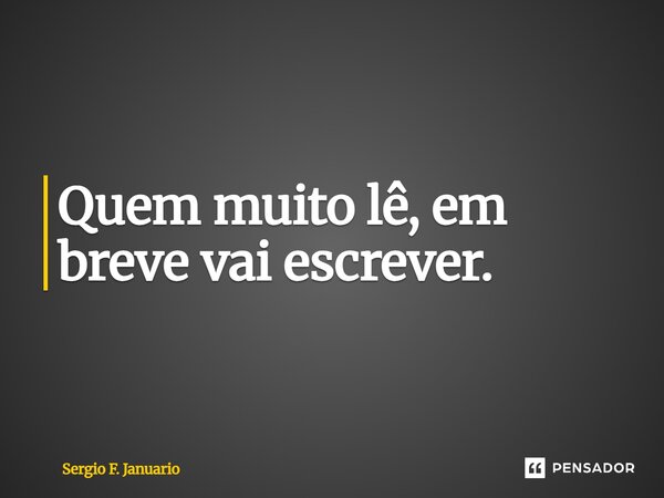 ⁠Quem muito lê, em breve vai escrever.... Frase de Sergio F. Januário.