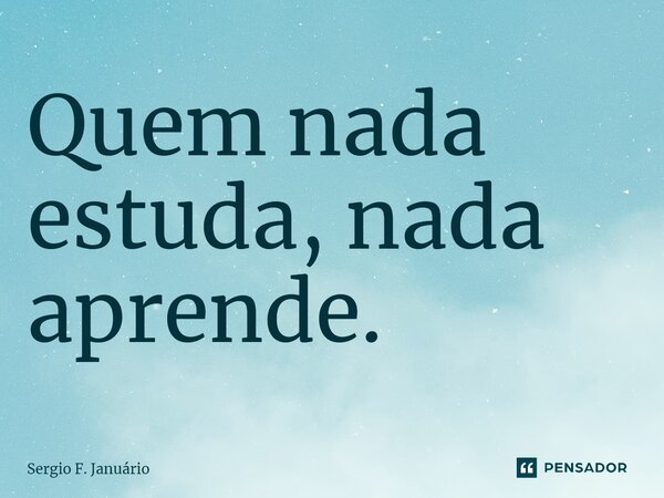 ⁠Quem nada estuda, nada aprende.... Frase de Sergio F. Januario.