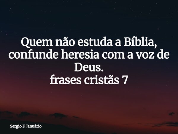 Quem não estuda a Bíblia, confunde heresia com a voz de Deus. frases cristãs 7⁠... Frase de Sergio F. Januário.