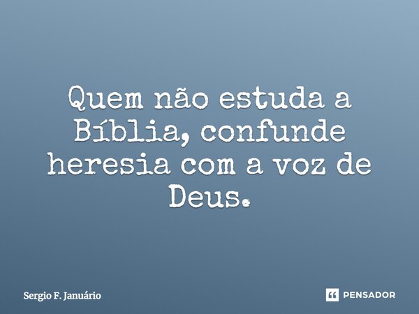 ⁠Quem não estuda a Bíblia, confunde heresia com a voz de Deus.... Frase de Sergio F. Januario.