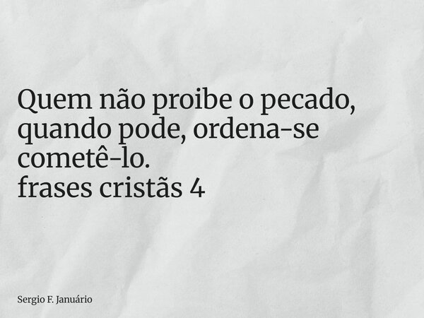 ⁠Quem não proibe o pecado, quando pode, ordena-se cometê-lo. frases cristãs 4... Frase de Sergio F. Januário.
