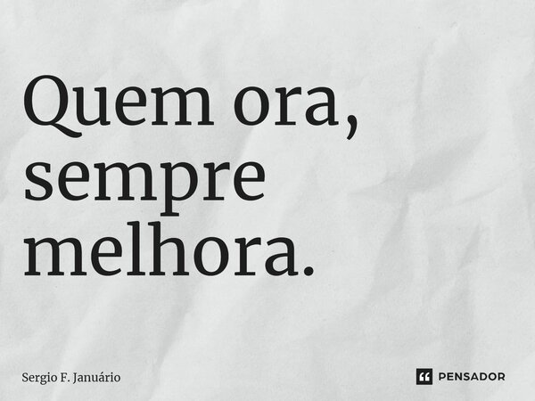 ⁠Quem ora, sempre melhora.... Frase de Sergio F. Januario.