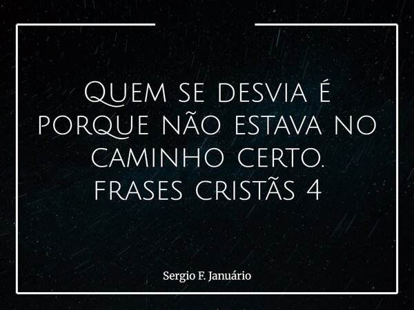 Quem se desvia é porque não estava no caminho certo. frases cristãs 4⁠... Frase de Sergio F. Januário.