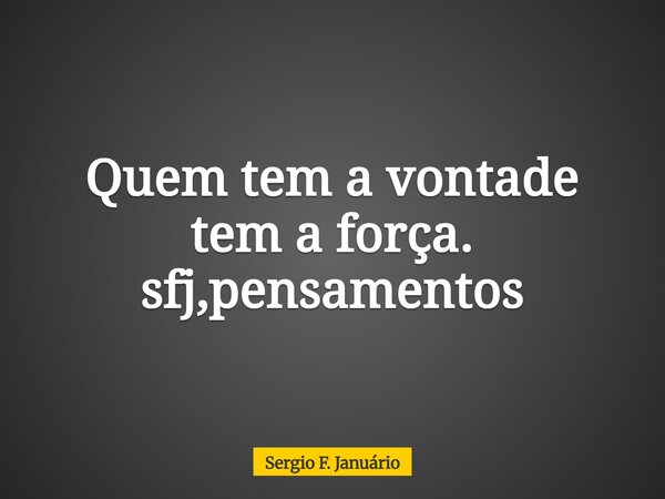 Quem tem a vontade tem a força. sfj,pensamentos⁠... Frase de Sergio F. Januário.