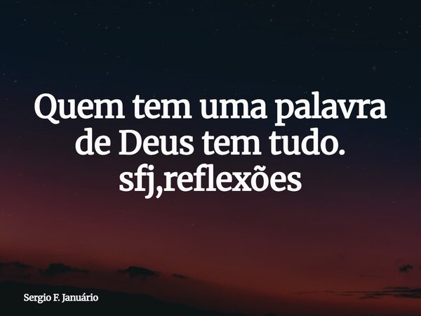 Quem tem uma palavra de Deus tem tudo. sfj,reflexões⁠... Frase de Sergio F. Januário.