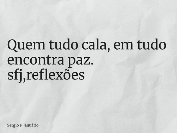 ⁠Quem tudo cala, em tudo encontra paz. sfj,reflexões... Frase de Sergio F. Januário.