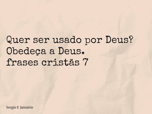 ⁠Quer ser usado por Deus? Obedeça a Deus. frases cristãs 7... Frase de Sergio F. Januário.
