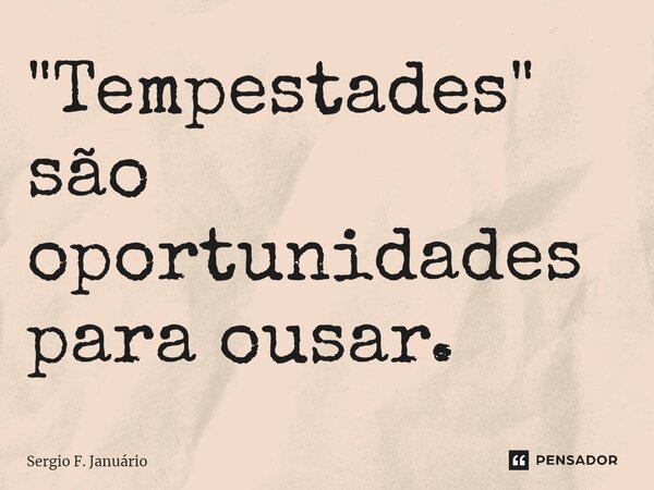 ⁠"Tempestades" são oportunidades para ousar.... Frase de Sergio F. Januario.