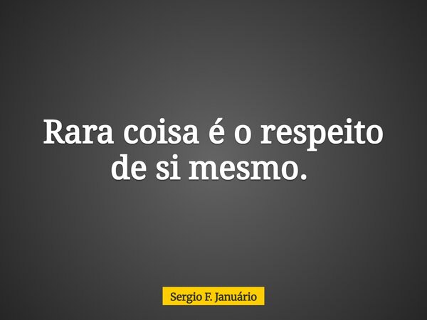 Rara coisa é o respeito de si mesmo. ⁠... Frase de Sergio F. Januário.