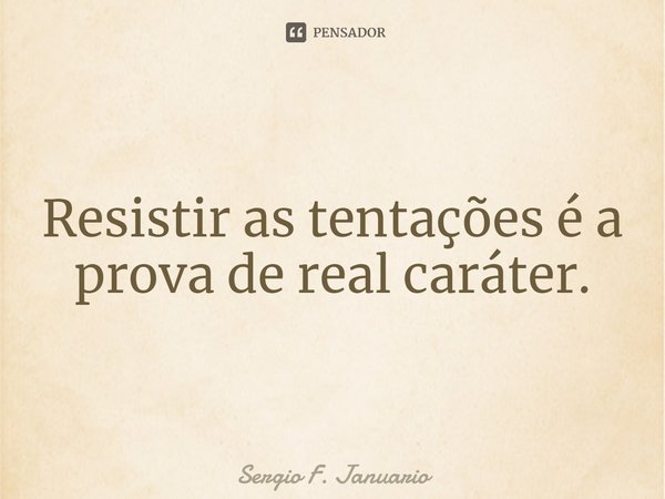 ⁠Resistir as tentações é a prova de real caráter.... Frase de Sergio F. Januario.