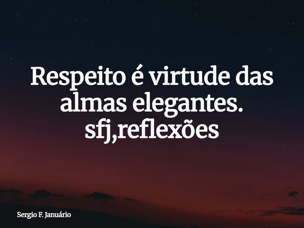 Respeito é virtude das almas elegantes. sfj,reflexões⁠... Frase de Sergio F. Januário.
