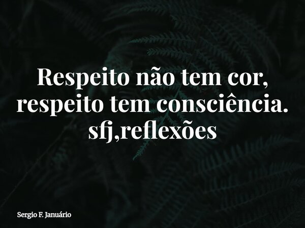 Respeito não tem cor, respeito tem consciência. sfj,reflexões⁠... Frase de Sergio F. Januário.