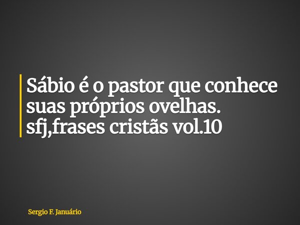 ⁠Sábio é o pastor que conhece suas próprios ovelhas. sfj,frases cristãs vol.10... Frase de Sergio F. Januário.