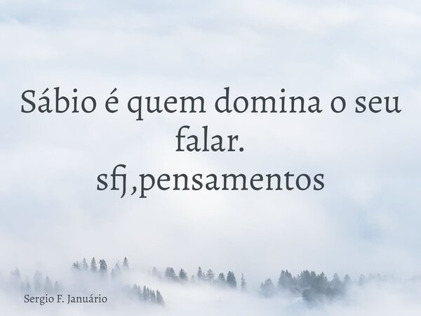 Sábio é quem domina o seu falar. sfj,pensamentos⁠... Frase de Sergio F. Januário.