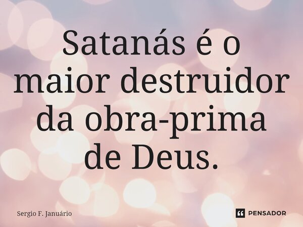 ⁠Satanás é o maior destruidor da obra-prima de Deus.... Frase de Sergio F. Januario.