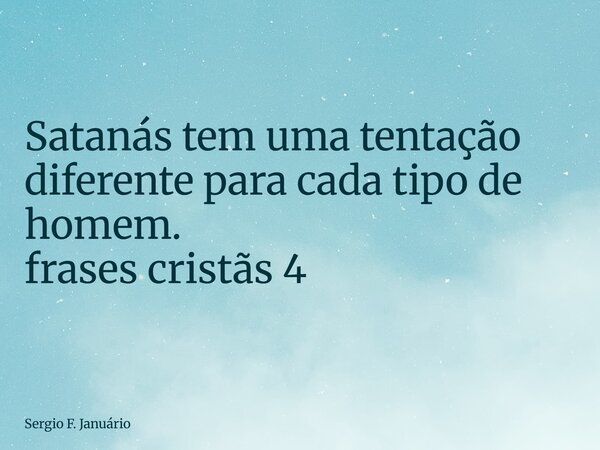 ⁠Satanás tem uma tentação diferente para cada tipo de homem. frases cristãs 4... Frase de Sergio F. Januário.