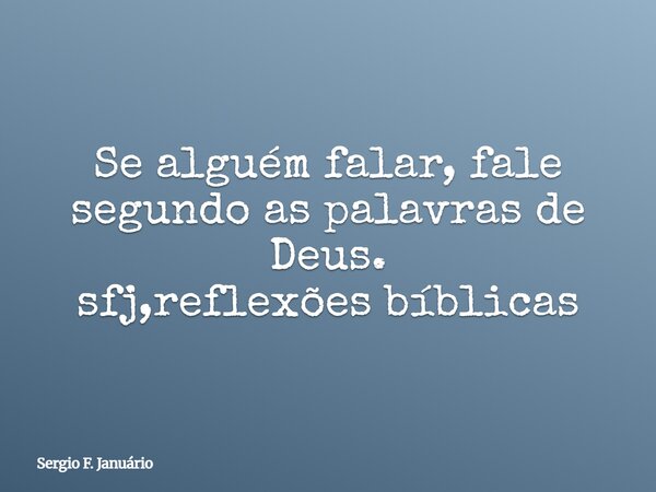 Se alguém falar, fale segundo as palavras de Deus. sfj,reflexões bíblicas⁠... Frase de Sergio F. Januário.