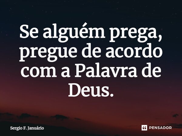 ⁠Se alguém prega, pregue de acordo com a Palavra de Deus.... Frase de Sergio F. Januario.