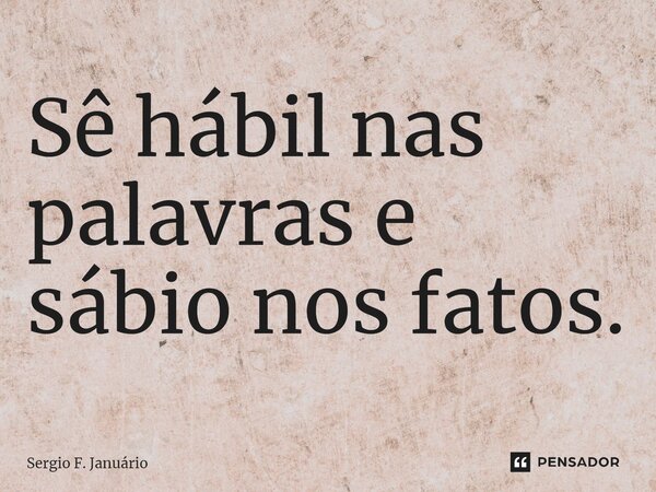 ⁠Sê hábil nas palavras e sábio nos fatos.... Frase de Sergio F. Januario.