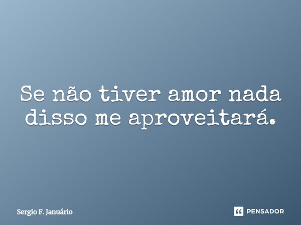 ⁠Se não tiver amor nada disso me aproveitará.... Frase de Sergio F. Januario.