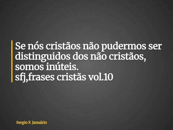 ⁠Se nós cristãos não pudermos ser distinguidos dos não cristãos, somos inúteis. sfj,frases cristãs vol.10... Frase de Sergio F. Januário.